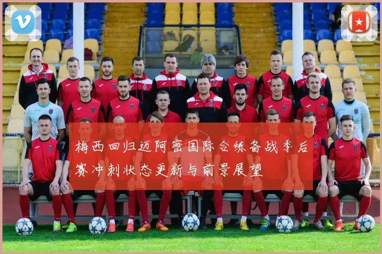 梅西回归迈阿密国际合练备战季后赛冲刺状态更新与前景展望