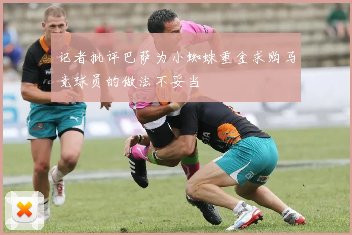记者批评巴萨为小蜘蛛重金求购马竞球员的做法不妥当