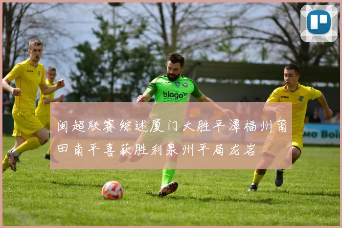 闽超联赛综述厦门大胜平潭福州莆田南平喜获胜利泉州平局龙岩