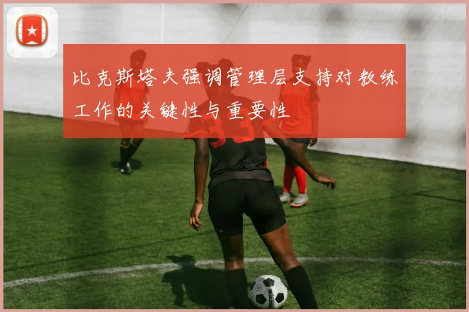 比克斯塔夫强调管理层支持对教练工作的关键性与重要性