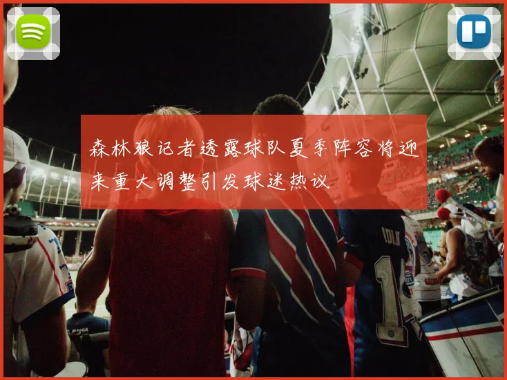 森林狼记者透露球队夏季阵容将迎来重大调整引发球迷热议
