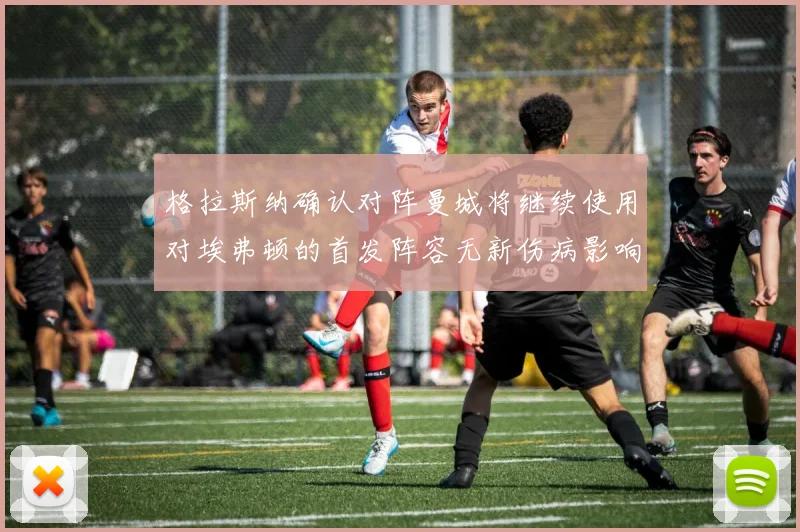 格拉斯纳确认对阵曼城将继续使用对埃弗顿的首发阵容无新伤病影响