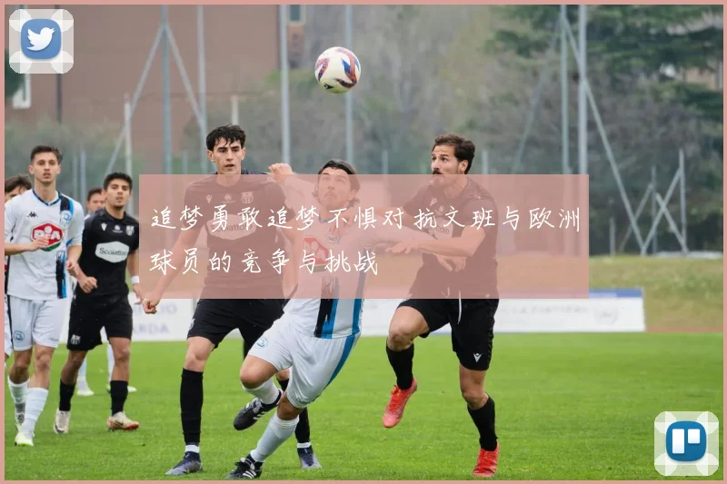 追梦勇敢追梦不惧对抗文班与欧洲球员的竞争与挑战