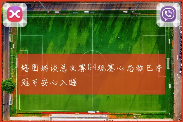 塔图姆谈总决赛G4观赛心态称已夺冠可安心入睡