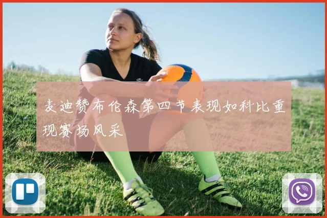 麦迪赞布伦森第四节表现如科比重现赛场风采