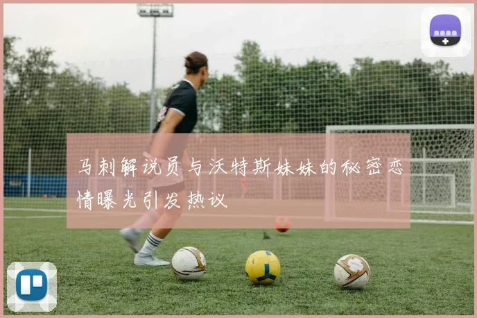 马刺解说员与沃特斯妹妹的秘密恋情曝光引发热议