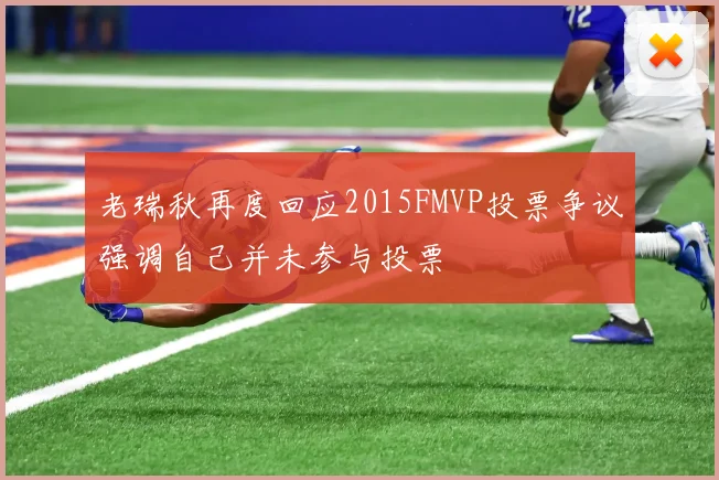 老瑞秋再度回应2015FMVP投票争议强调自己并未参与投票