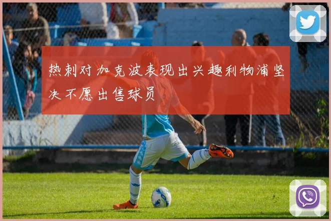 热刺对加克波表现出兴趣利物浦坚决不愿出售球员