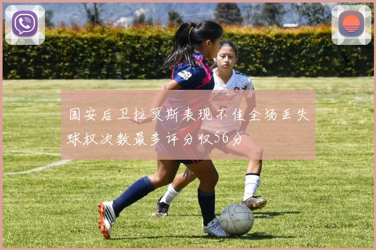 国安后卫拉莫斯表现不佳全场丢失球权次数最多评分仅56分